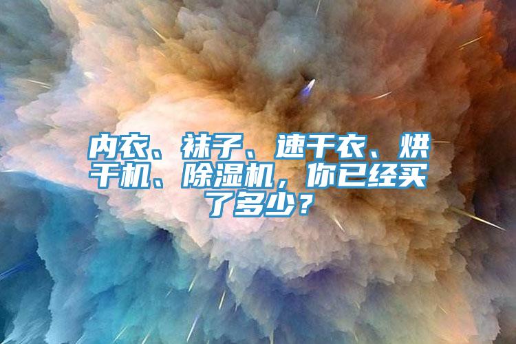内衣、袜子、速干衣、烘干机、除湿机，你已经买了多少？