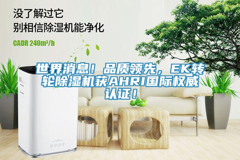 世界消息！品质领先，EK转轮除湿机获AHRI国际权威认证！