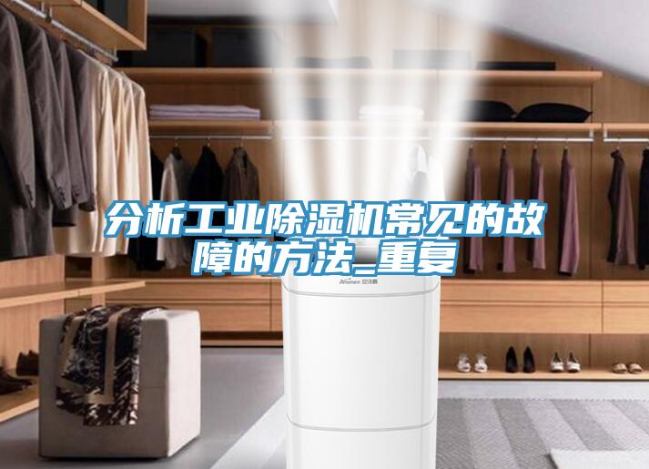 分析工业除湿机常见的故障的方法_重复