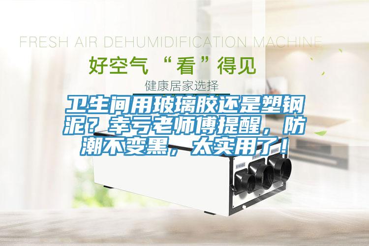 卫生间用玻璃胶还是塑钢泥？幸亏老师傅提醒，防潮不变黑，太实用了！