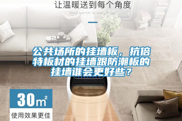 公共场所的挂墙板，抗倍特板材的挂墙跟防潮板的挂墙谁会更好些？