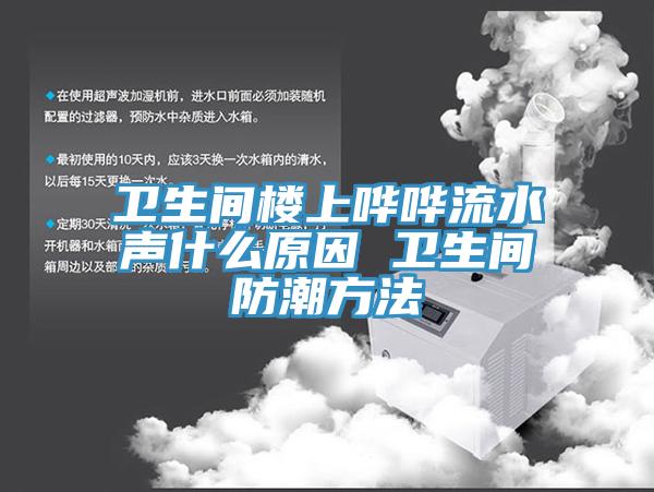 卫生间楼上哗哗流水声什么原因 卫生间防潮方法