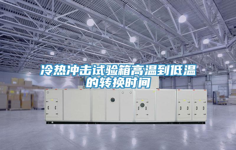 冷热冲击试验箱高温到低温的转换时间