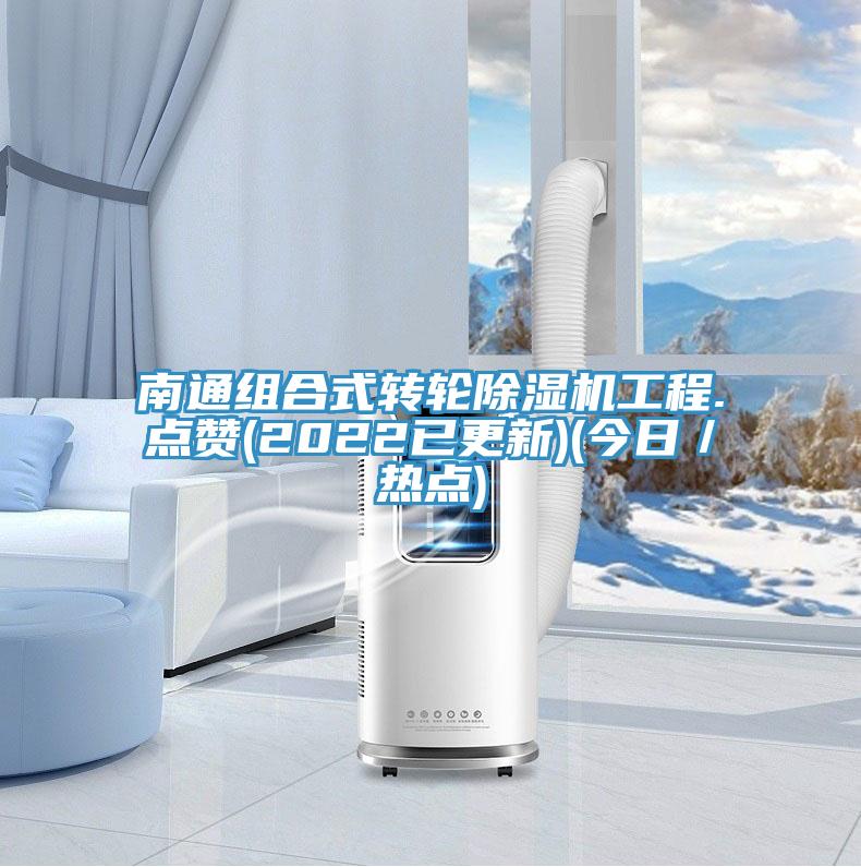 南通组合式转轮除湿机工程.点赞(2022已更新)(今日／热点)