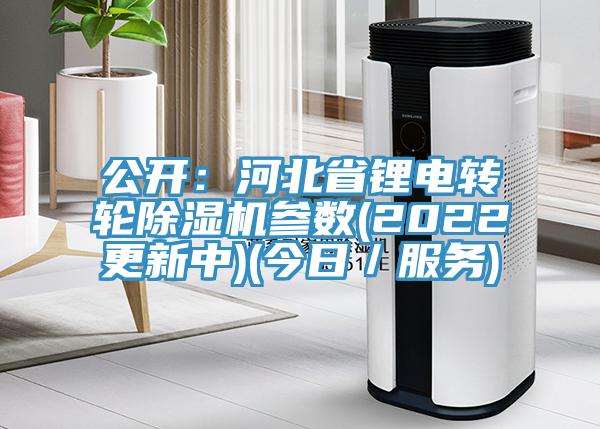 公开：河北省锂电转轮除湿机参数(2022更新中)(今日／服务)