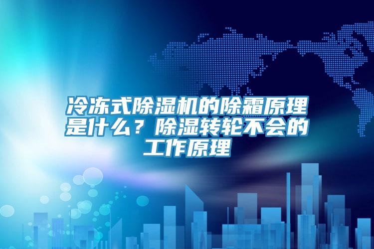 冷冻式除湿机的除霜原理是什么？除湿转轮不会的工作原理
