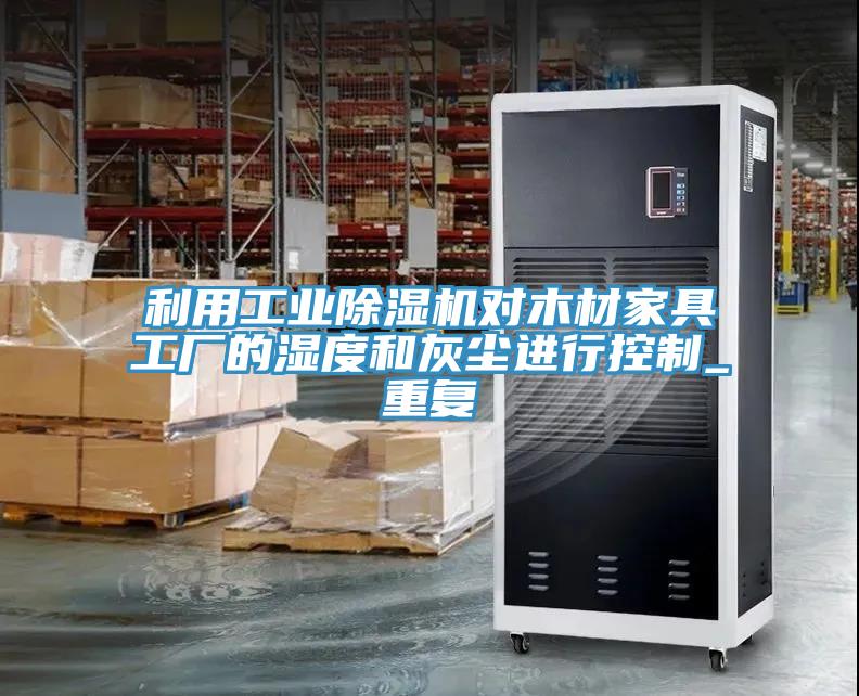 利用工业除湿机对木材家具工厂的湿度和灰尘进行控制_重复