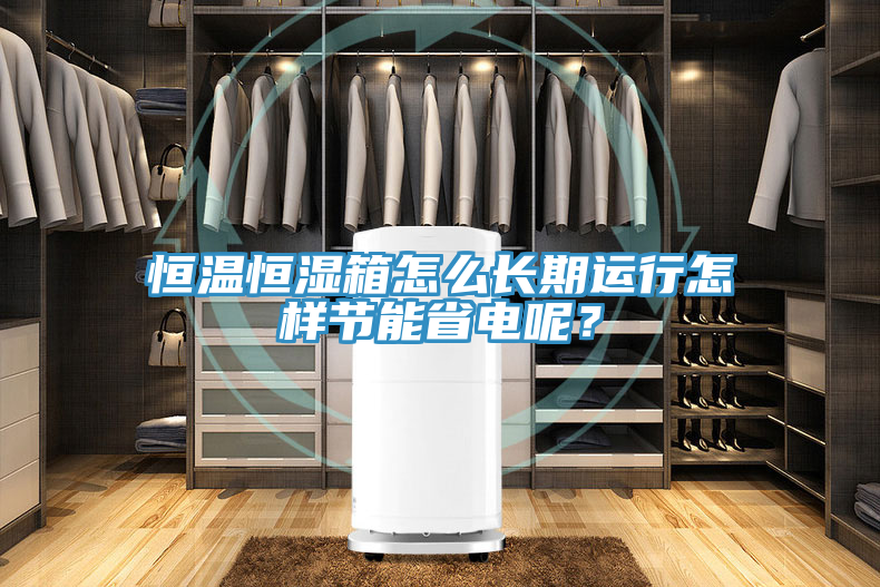恒温恒湿箱怎么长期运行怎样节能省电呢？