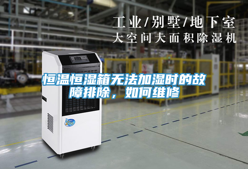 恒温恒湿箱无法加湿时的故障排除，如何维修