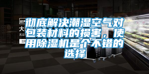 彻底解决潮湿空气对包装材料的损害，使用除湿机是个不错的选择