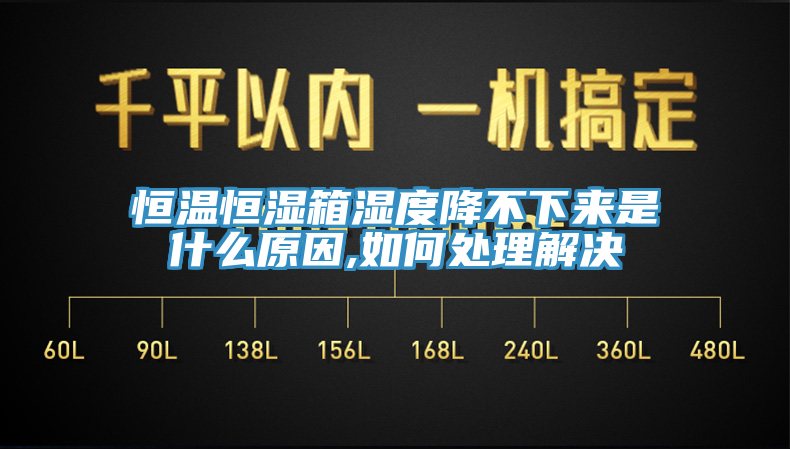 恒温恒湿箱湿度降不下来是什么原因,如何处理解决