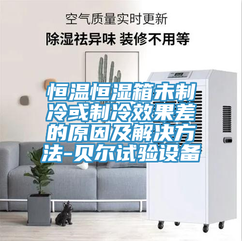 恒温恒湿箱未制冷或制冷效果差的原因及解决方法-贝尔试验设备