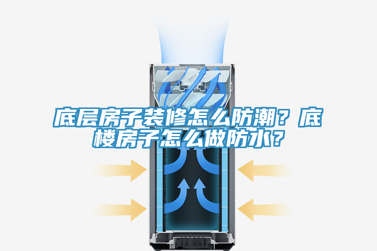 底层房子装修怎么防潮？底楼房子怎么做防水？