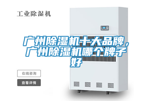 广州除湿机十大品牌，广州除湿机哪个牌子好