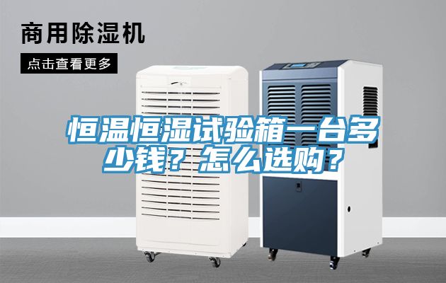 恒温恒湿试验箱一台多少钱？怎么选购？