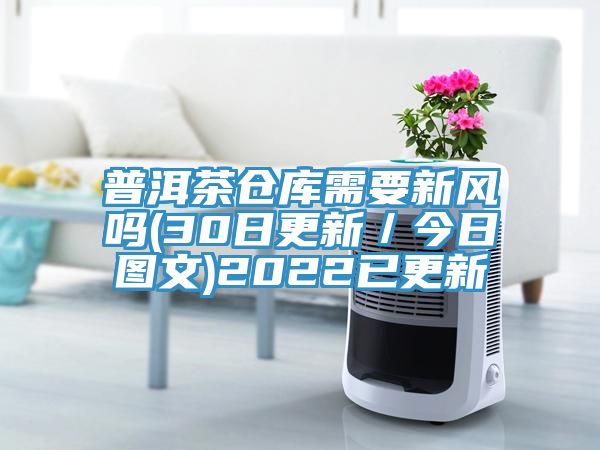 普洱茶仓库需要新风吗(30日更新／今日图文)2022已更新