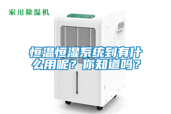 恒温恒湿系统到有什么用呢？你知道吗？