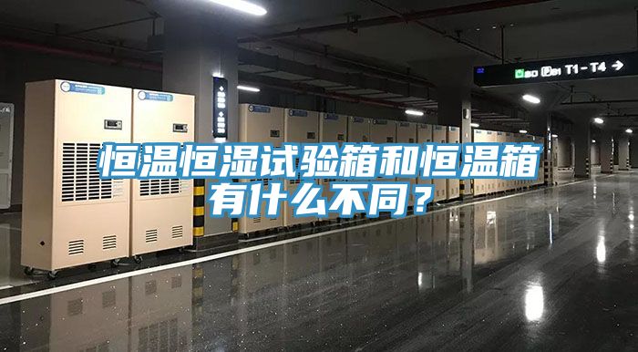 恒温恒湿试验箱和恒温箱有什么不同？