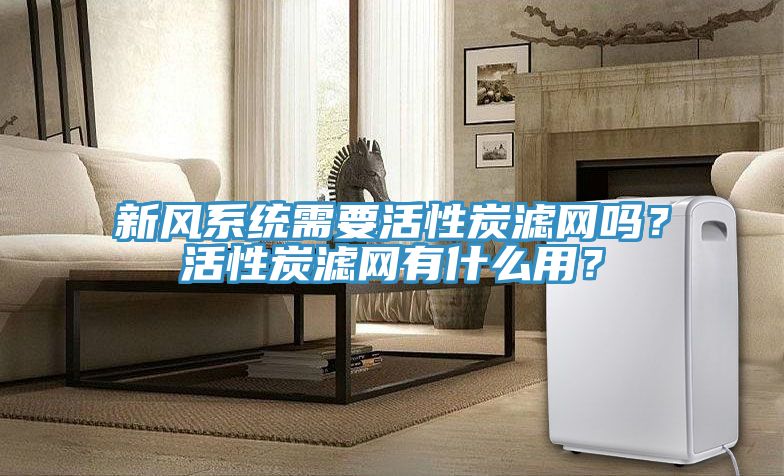 新风系统需要活性炭滤网吗？活性炭滤网有什么用？