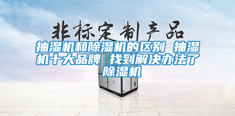 抽湿机和除湿机的区别 抽湿机十大品牌 找到解决办法了 除湿机