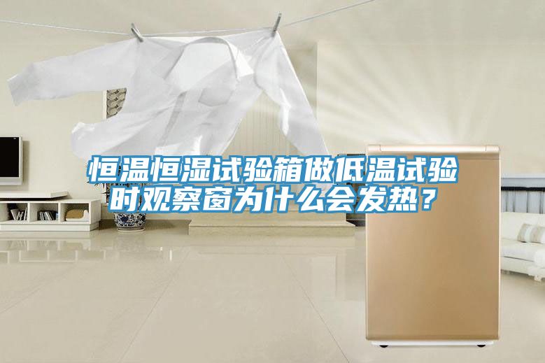 恒温恒湿试验箱做低温试验时观察窗为什么会发热？