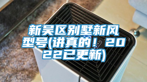 新吴区别墅新风型号(讲真的！2022已更新)