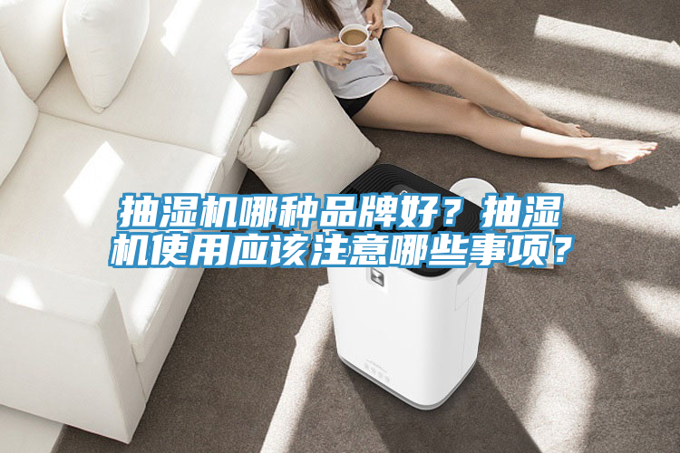 抽湿机哪种品牌好？抽湿机使用应该注意哪些事项？