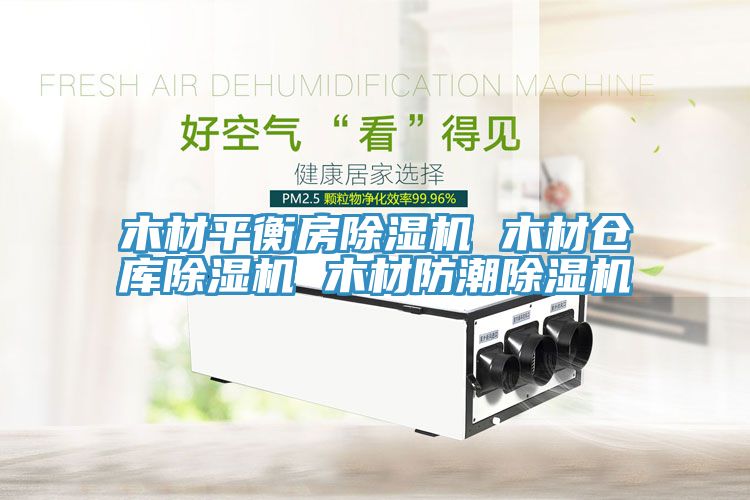 木材平衡房除湿机 木材仓库除湿机 木材防潮除湿机