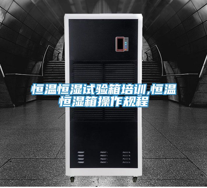 恒温恒湿试验箱培训,恒温恒湿箱操作规程