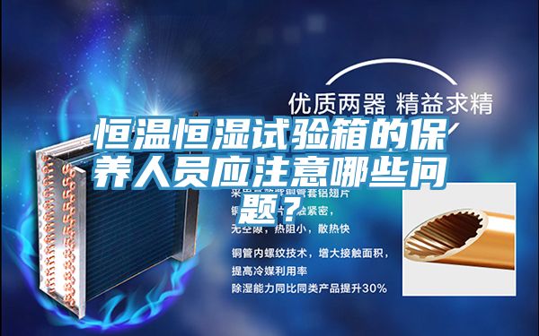 恒温恒湿试验箱的保养人员应注意哪些问题？