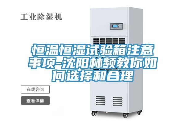 恒温恒湿试验箱注意事项-沈阳林频教你如何选择和合理