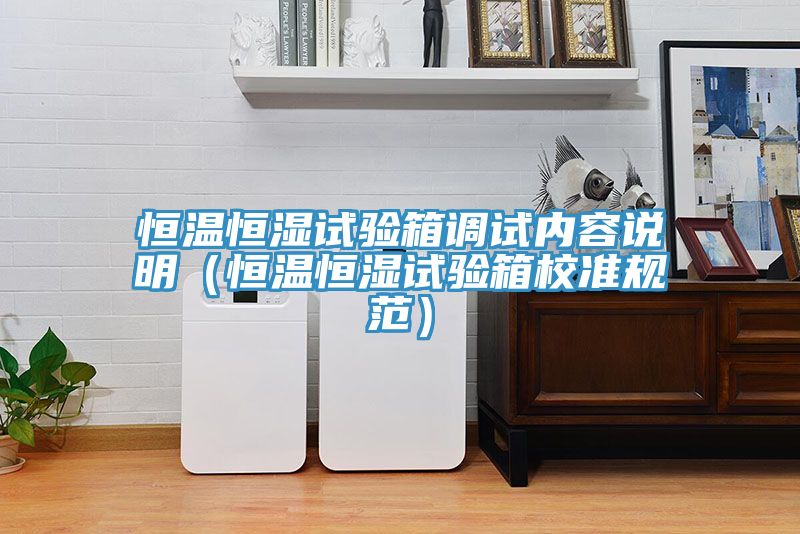 恒温恒湿试验箱调试内容说明（恒温恒湿试验箱校准规范）