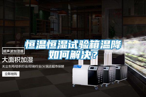恒温恒湿试验箱温降如何解决？