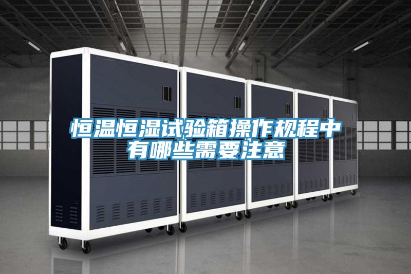 恒温恒湿试验箱操作规程中有哪些需要注意