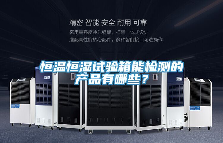 恒温恒湿试验箱能检测的产品有哪些？