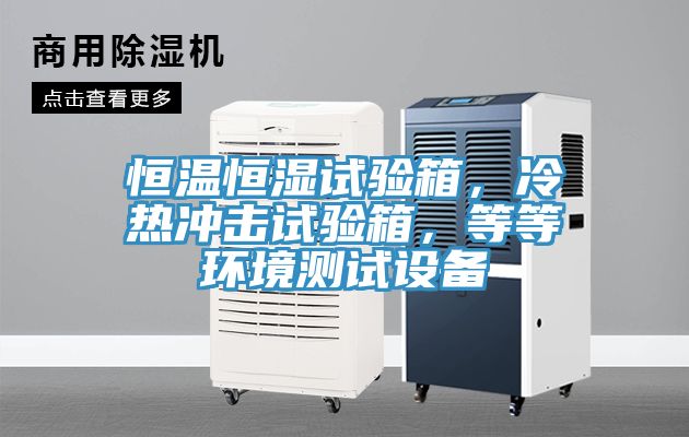 恒温恒湿试验箱，冷热冲击试验箱，等等环境测试设备