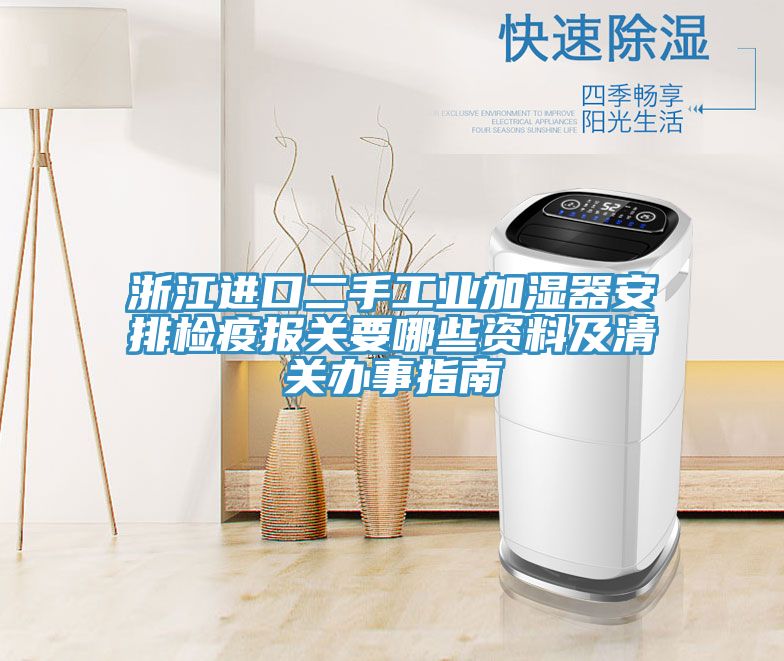 浙江进口二手工业加湿器安排检疫报关要哪些资料及清关办事指南