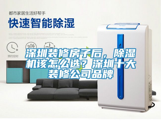深圳装修房子后，除湿机该怎么选？深圳十大装修公司品牌