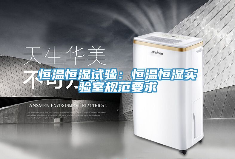 恒温恒湿试验：恒温恒湿实验室规范要求