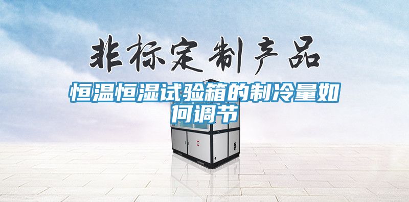 恒温恒湿试验箱的制冷量如何调节