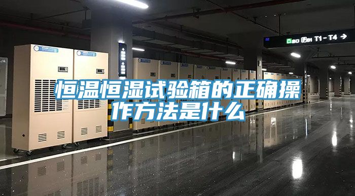 恒温恒湿试验箱的正确操作方法是什么