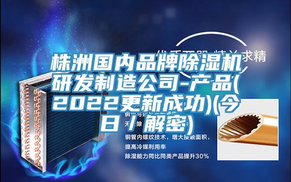 株洲国内品牌除湿机研发制造公司-产品(2022更新成功)(今日／解密)
