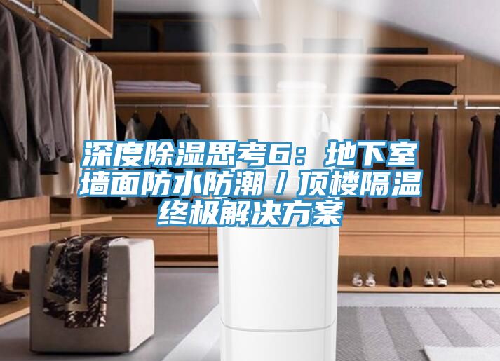 深度除湿思考6：地下室墙面防水防潮／顶楼隔温终极解决方案
