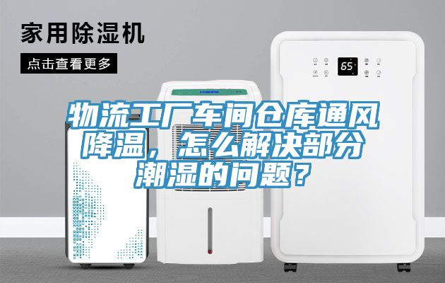 物流工厂车间仓库通风降温，怎么解决部分潮湿的问题？
