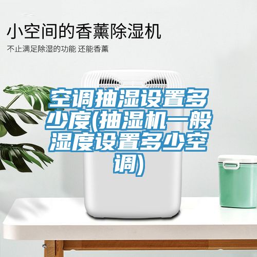 空调抽湿设置多少度(抽湿机一般湿度设置多少空调)