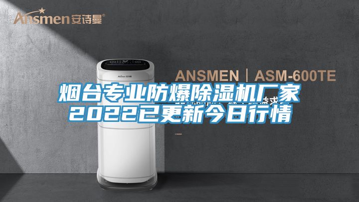 烟台专业防爆除湿机厂家2022已更新今日行情
