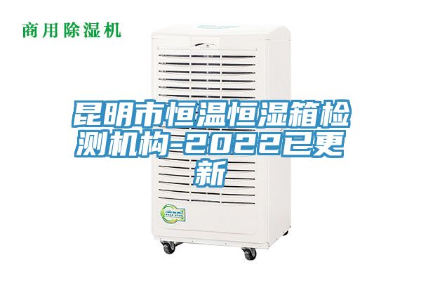 昆明市恒温恒湿箱检测机构-2022已更新