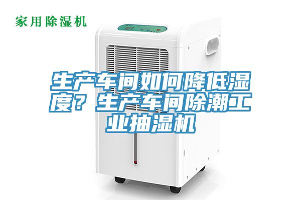 生产车间如何降低湿度？生产车间除潮工业抽湿机