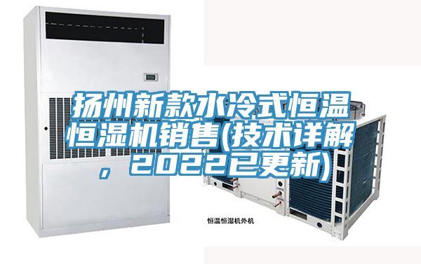 扬州新款水冷式恒温恒湿机销售(技术详解，2022已更新)
