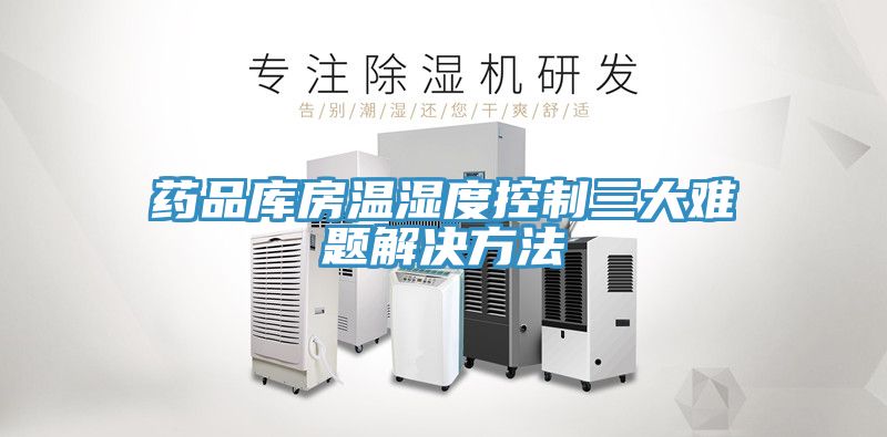 药品库房温湿度控制三大难题解决方法